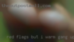 Red flags but I warm gang up as I do them.